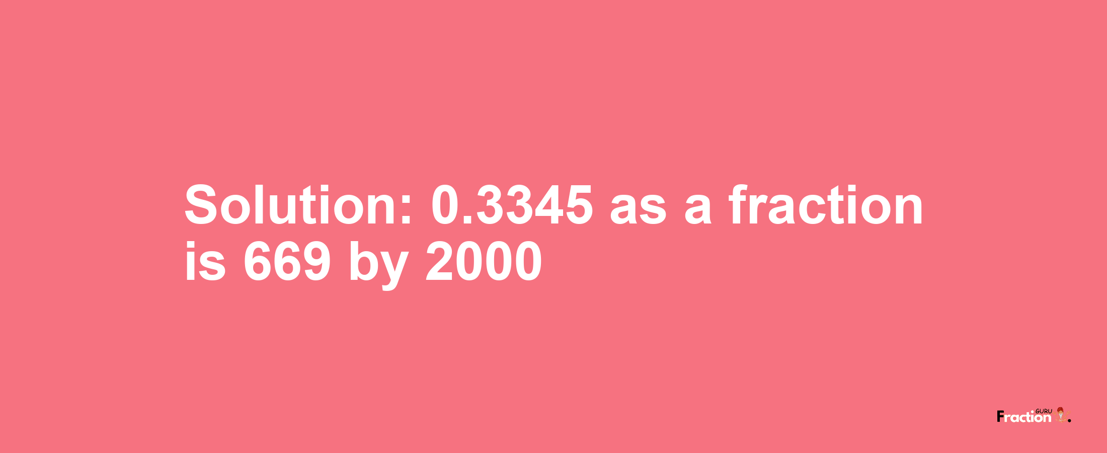 Solution:0.3345 as a fraction is 669/2000